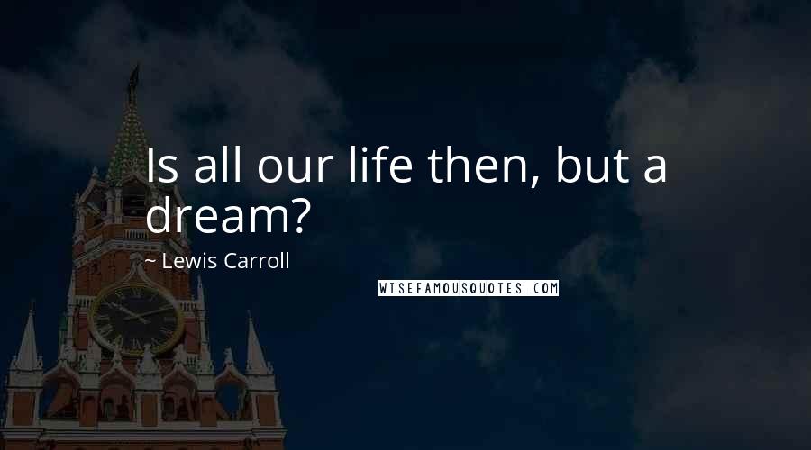 Lewis Carroll Quotes: Is all our life then, but a dream?