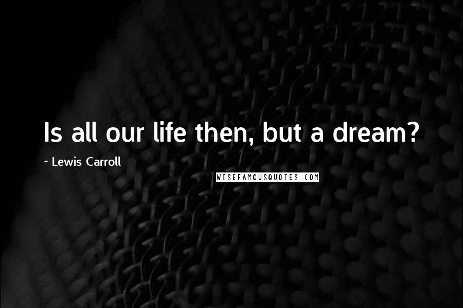 Lewis Carroll Quotes: Is all our life then, but a dream?