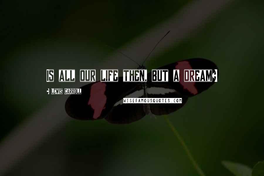 Lewis Carroll Quotes: Is all our life then, but a dream?