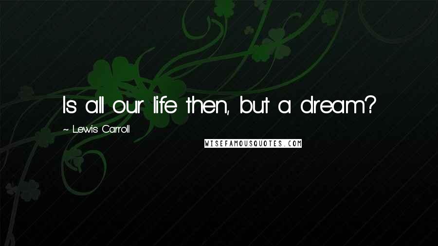 Lewis Carroll Quotes: Is all our life then, but a dream?