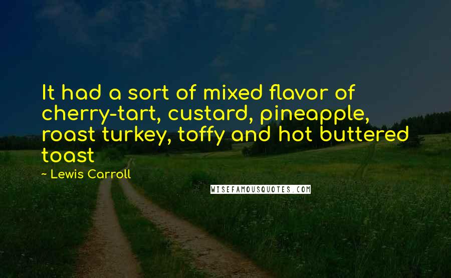 Lewis Carroll Quotes: It had a sort of mixed flavor of cherry-tart, custard, pineapple, roast turkey, toffy and hot buttered toast