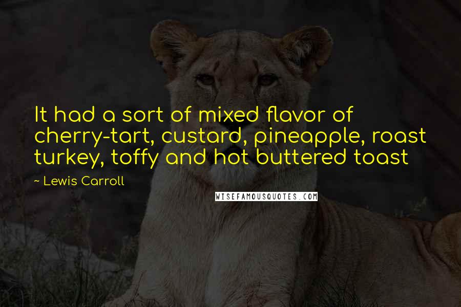 Lewis Carroll Quotes: It had a sort of mixed flavor of cherry-tart, custard, pineapple, roast turkey, toffy and hot buttered toast