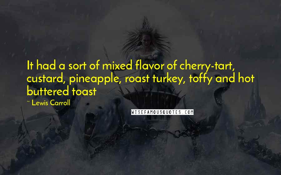 Lewis Carroll Quotes: It had a sort of mixed flavor of cherry-tart, custard, pineapple, roast turkey, toffy and hot buttered toast