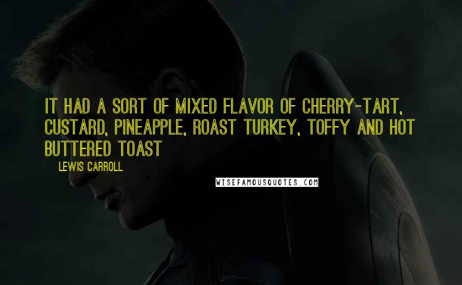 Lewis Carroll Quotes: It had a sort of mixed flavor of cherry-tart, custard, pineapple, roast turkey, toffy and hot buttered toast