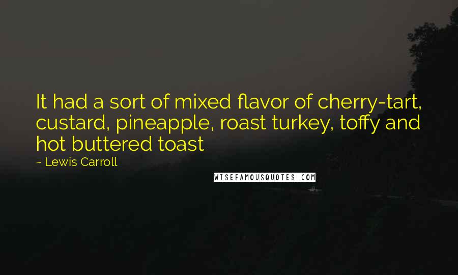 Lewis Carroll Quotes: It had a sort of mixed flavor of cherry-tart, custard, pineapple, roast turkey, toffy and hot buttered toast