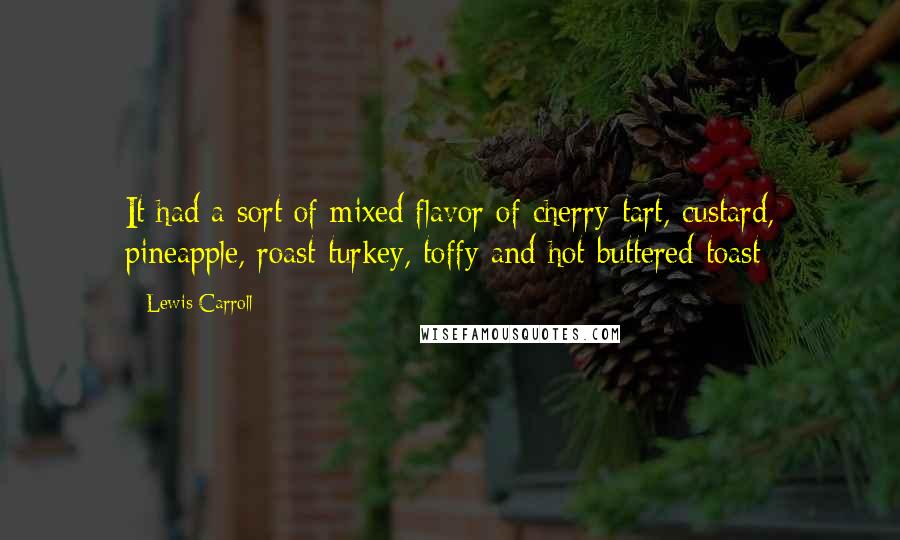 Lewis Carroll Quotes: It had a sort of mixed flavor of cherry-tart, custard, pineapple, roast turkey, toffy and hot buttered toast