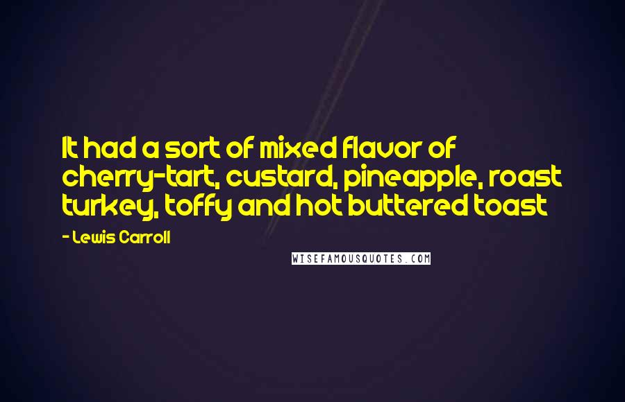 Lewis Carroll Quotes: It had a sort of mixed flavor of cherry-tart, custard, pineapple, roast turkey, toffy and hot buttered toast