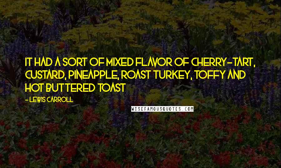 Lewis Carroll Quotes: It had a sort of mixed flavor of cherry-tart, custard, pineapple, roast turkey, toffy and hot buttered toast