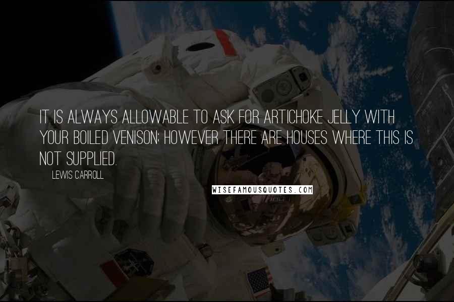 Lewis Carroll Quotes: It is always allowable to ask for artichoke jelly with your boiled venison; however there are houses where this is not supplied.