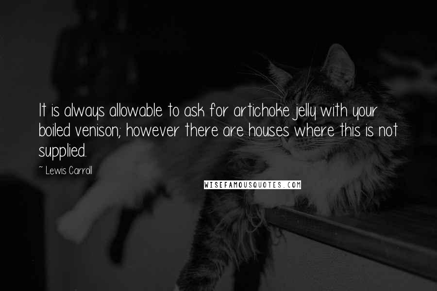 Lewis Carroll Quotes: It is always allowable to ask for artichoke jelly with your boiled venison; however there are houses where this is not supplied.