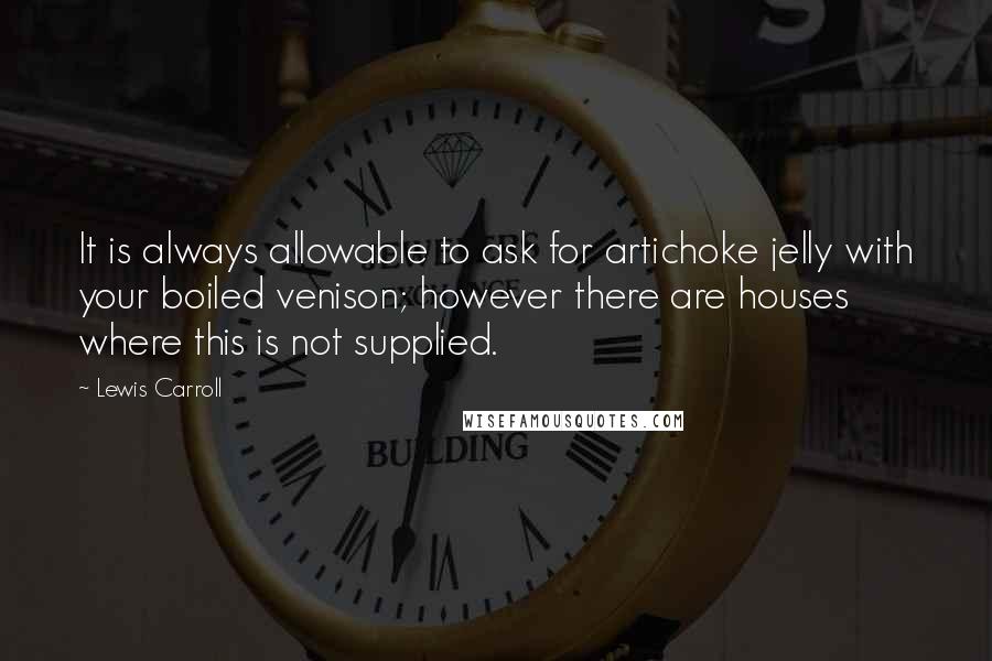 Lewis Carroll Quotes: It is always allowable to ask for artichoke jelly with your boiled venison; however there are houses where this is not supplied.