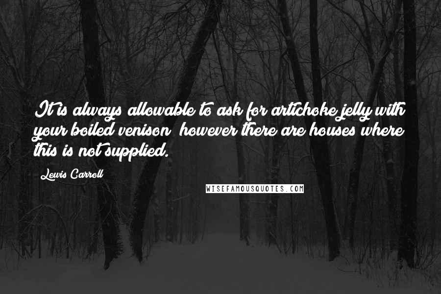 Lewis Carroll Quotes: It is always allowable to ask for artichoke jelly with your boiled venison; however there are houses where this is not supplied.