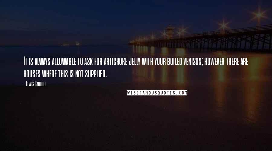 Lewis Carroll Quotes: It is always allowable to ask for artichoke jelly with your boiled venison; however there are houses where this is not supplied.