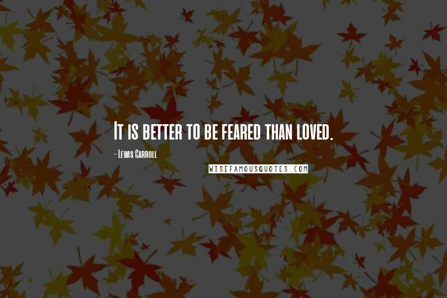 Lewis Carroll Quotes: It is better to be feared than loved.