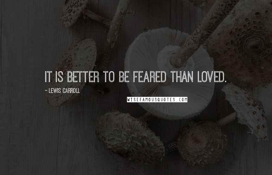 Lewis Carroll Quotes: It is better to be feared than loved.