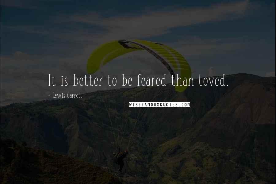 Lewis Carroll Quotes: It is better to be feared than loved.