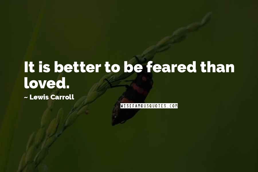 Lewis Carroll Quotes: It is better to be feared than loved.