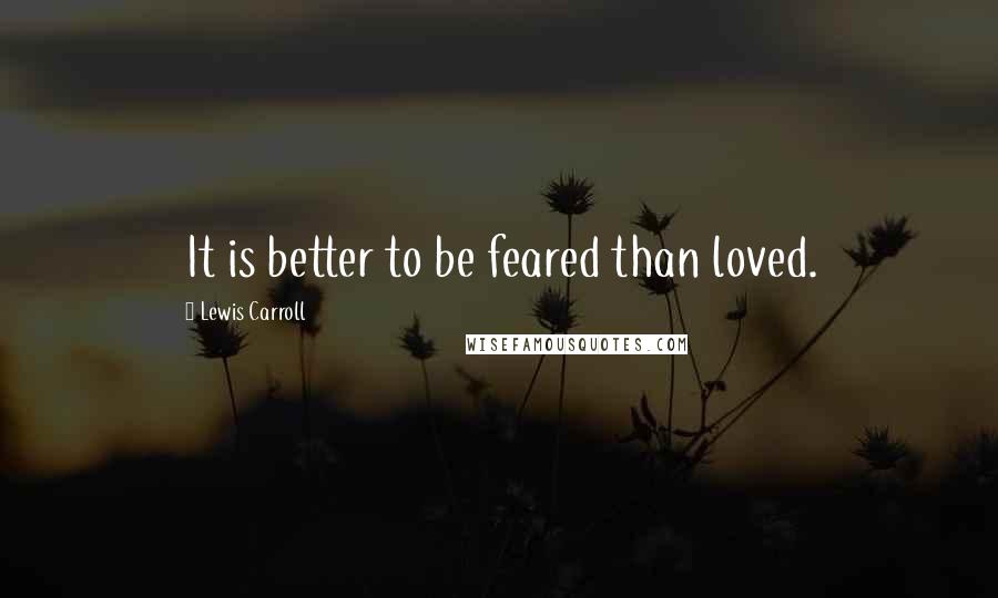 Lewis Carroll Quotes: It is better to be feared than loved.