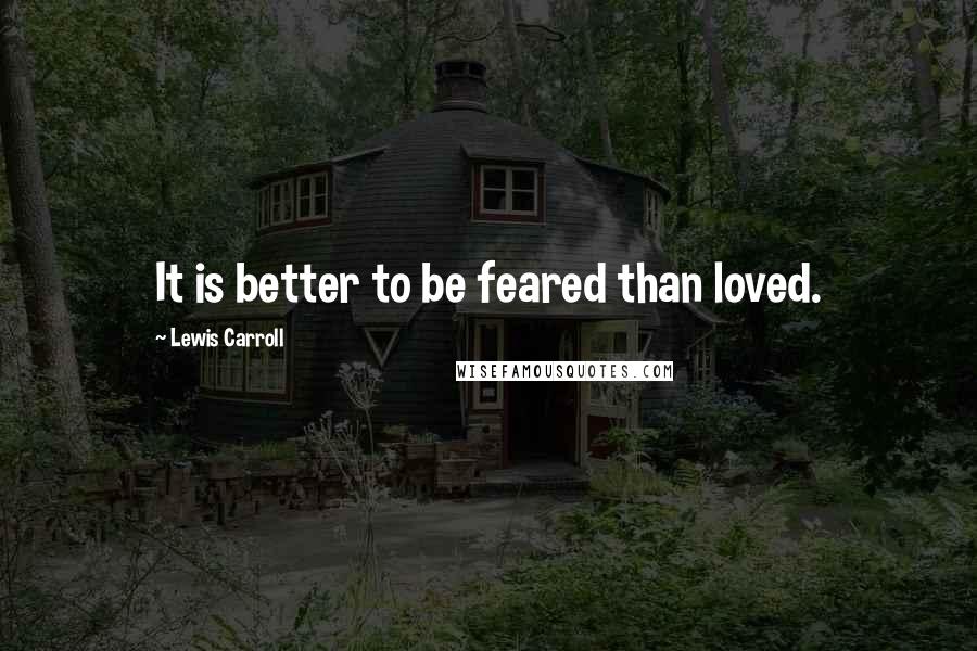 Lewis Carroll Quotes: It is better to be feared than loved.