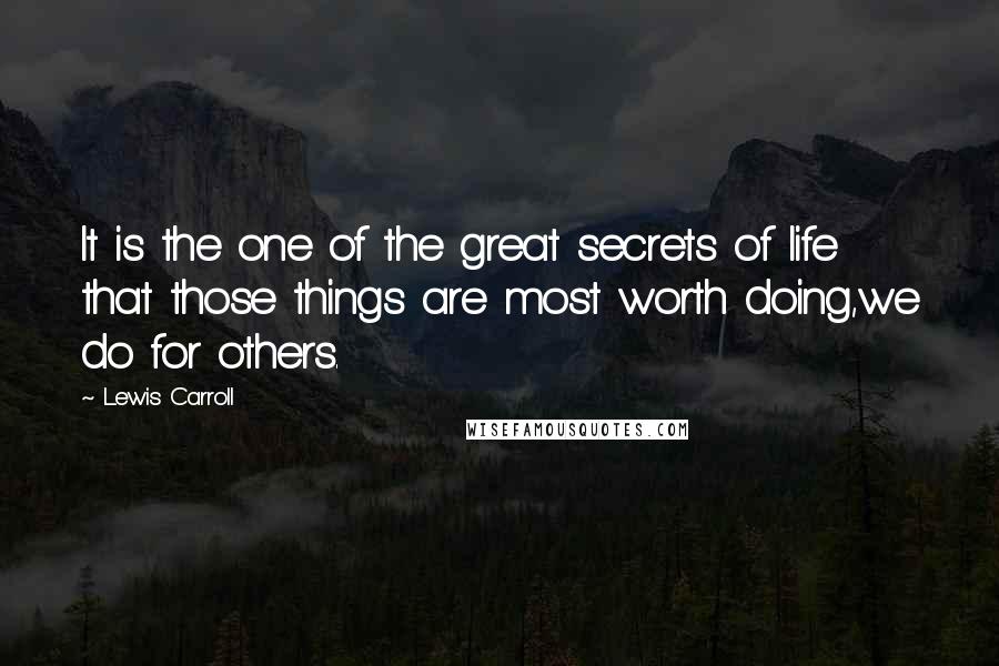 Lewis Carroll Quotes: It is the one of the great secrets of life that those things are most worth doing,we do for others.