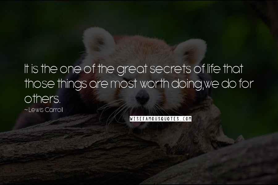 Lewis Carroll Quotes: It is the one of the great secrets of life that those things are most worth doing,we do for others.