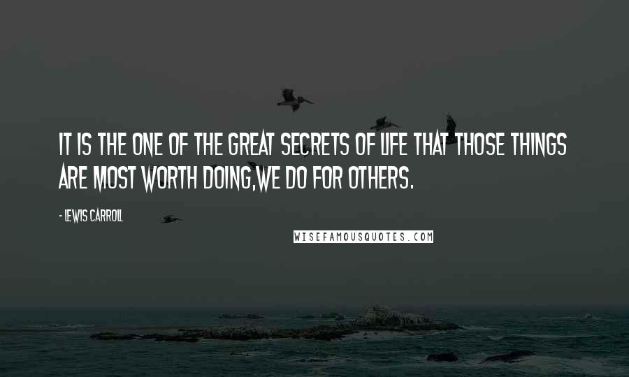 Lewis Carroll Quotes: It is the one of the great secrets of life that those things are most worth doing,we do for others.