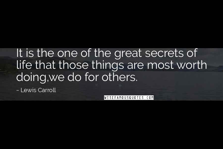 Lewis Carroll Quotes: It is the one of the great secrets of life that those things are most worth doing,we do for others.