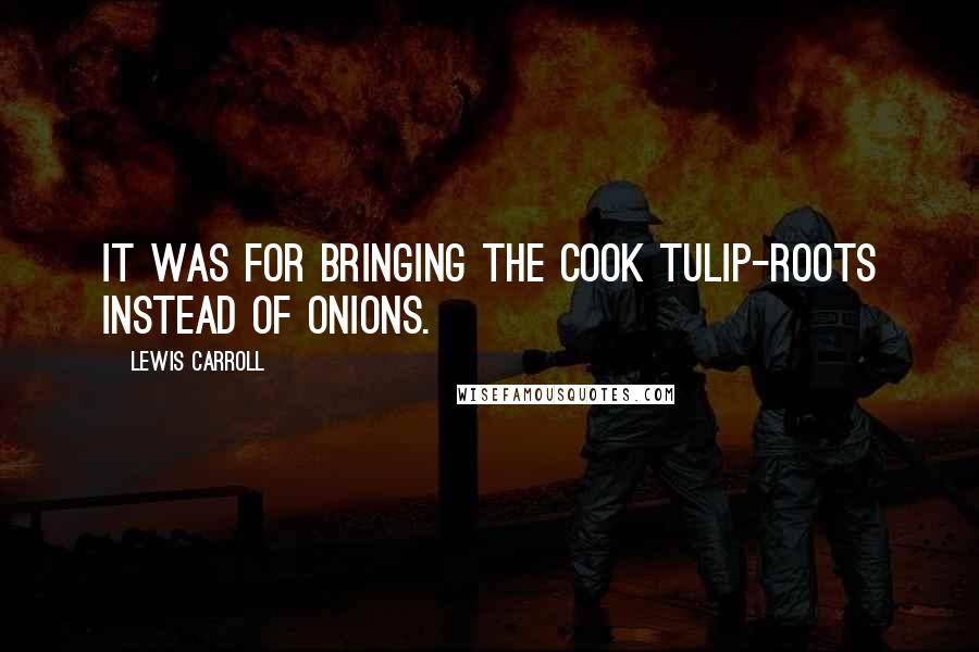 Lewis Carroll Quotes: It was for bringing the cook tulip-roots instead of onions.