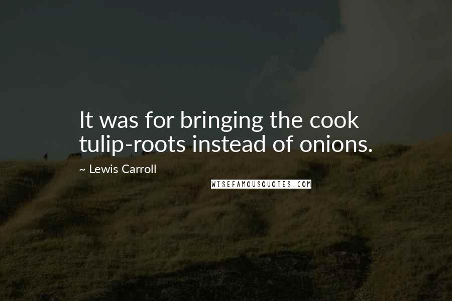 Lewis Carroll Quotes: It was for bringing the cook tulip-roots instead of onions.