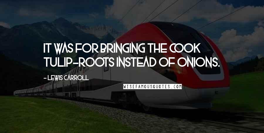 Lewis Carroll Quotes: It was for bringing the cook tulip-roots instead of onions.