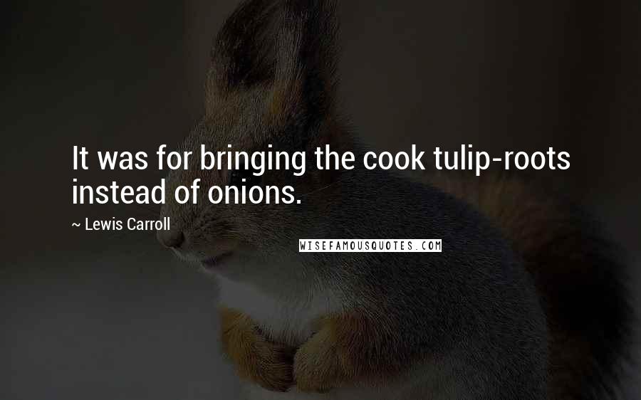 Lewis Carroll Quotes: It was for bringing the cook tulip-roots instead of onions.