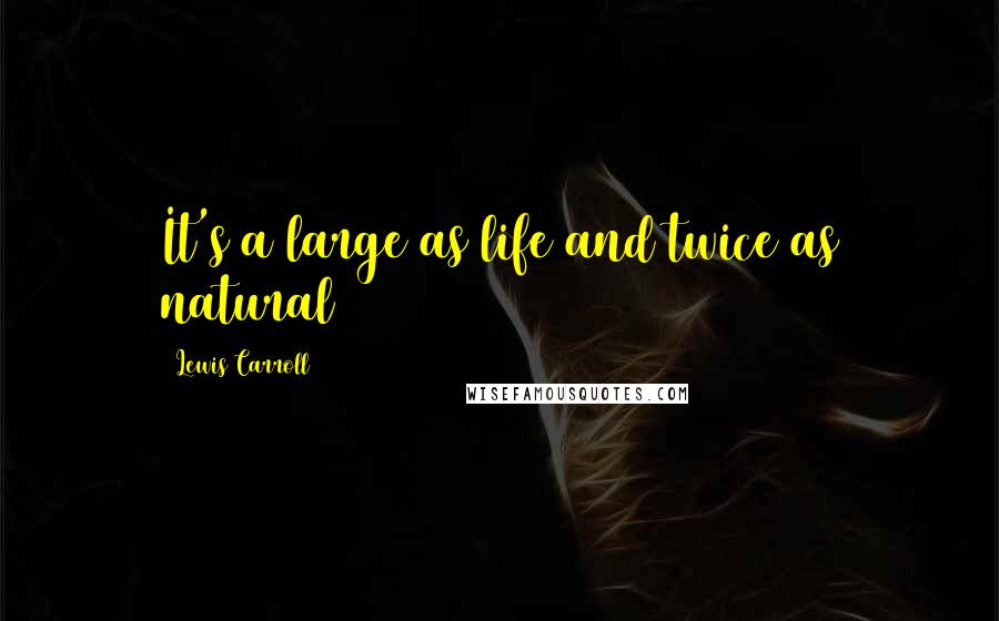 Lewis Carroll Quotes: It's a large as life and twice as natural