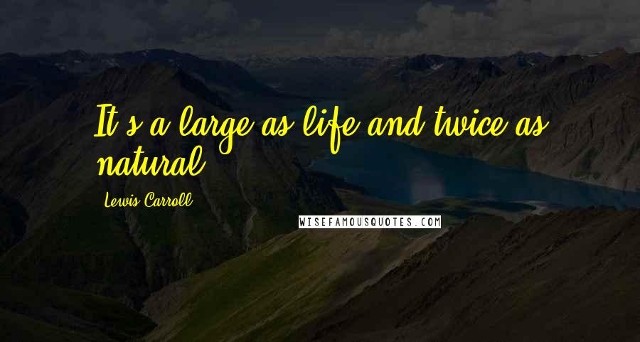 Lewis Carroll Quotes: It's a large as life and twice as natural