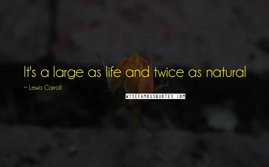 Lewis Carroll Quotes: It's a large as life and twice as natural