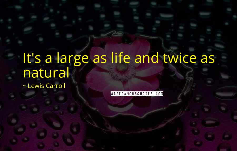 Lewis Carroll Quotes: It's a large as life and twice as natural
