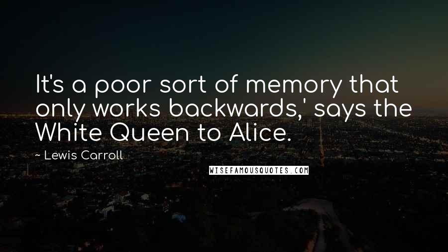 Lewis Carroll Quotes: It's a poor sort of memory that only works backwards,' says the White Queen to Alice.