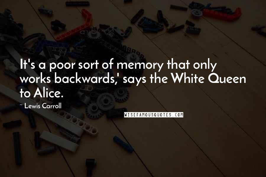 Lewis Carroll Quotes: It's a poor sort of memory that only works backwards,' says the White Queen to Alice.