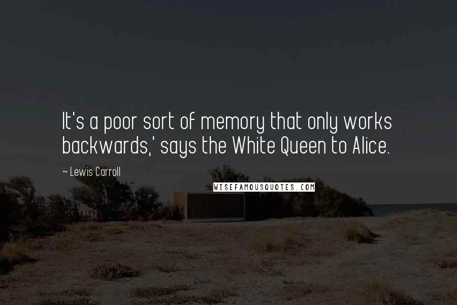 Lewis Carroll Quotes: It's a poor sort of memory that only works backwards,' says the White Queen to Alice.