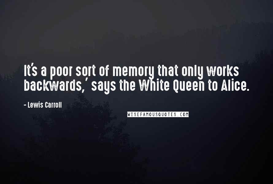 Lewis Carroll Quotes: It's a poor sort of memory that only works backwards,' says the White Queen to Alice.