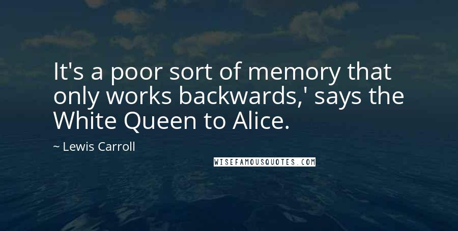 Lewis Carroll Quotes: It's a poor sort of memory that only works backwards,' says the White Queen to Alice.