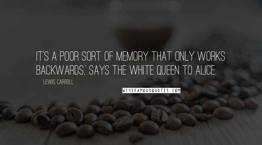 Lewis Carroll Quotes: It's a poor sort of memory that only works backwards,' says the White Queen to Alice.