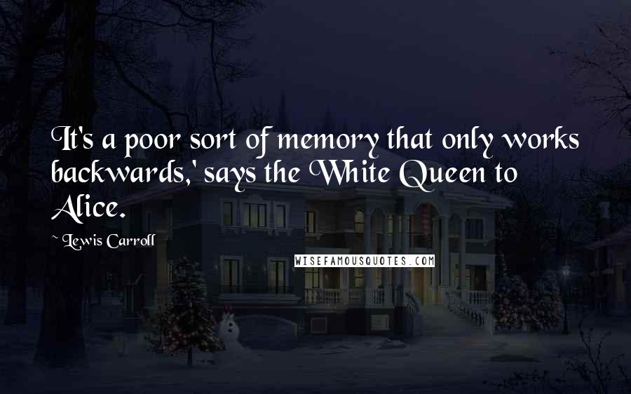 Lewis Carroll Quotes: It's a poor sort of memory that only works backwards,' says the White Queen to Alice.