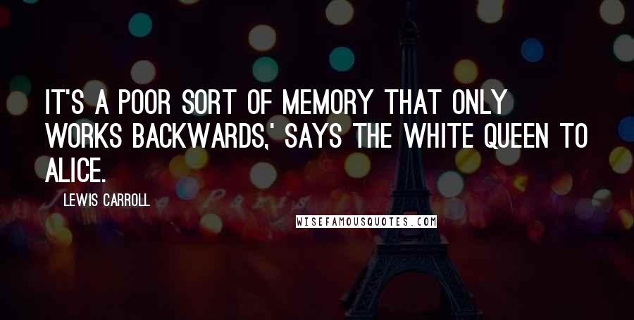 Lewis Carroll Quotes: It's a poor sort of memory that only works backwards,' says the White Queen to Alice.