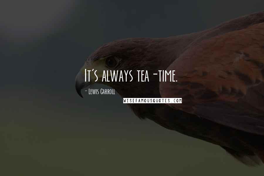 Lewis Carroll Quotes: It's always tea-time.