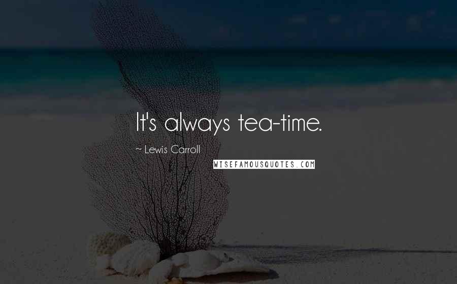 Lewis Carroll Quotes: It's always tea-time.