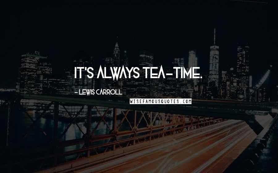 Lewis Carroll Quotes: It's always tea-time.