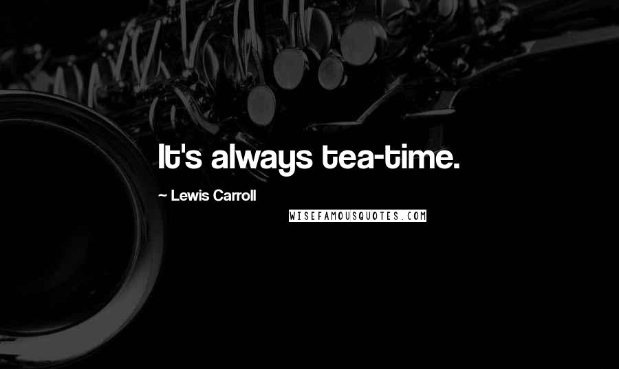 Lewis Carroll Quotes: It's always tea-time.