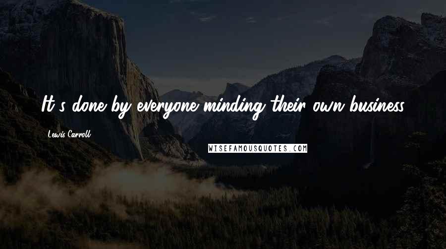 Lewis Carroll Quotes: It's done by everyone minding their own business