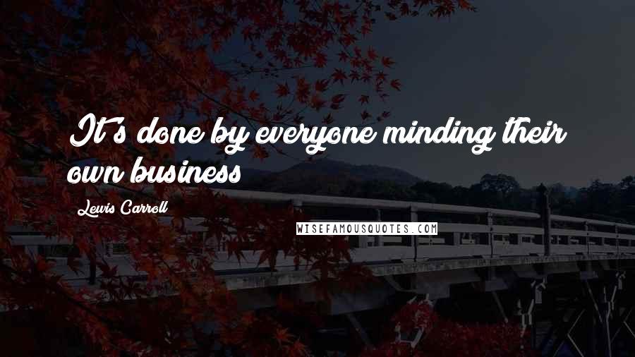Lewis Carroll Quotes: It's done by everyone minding their own business