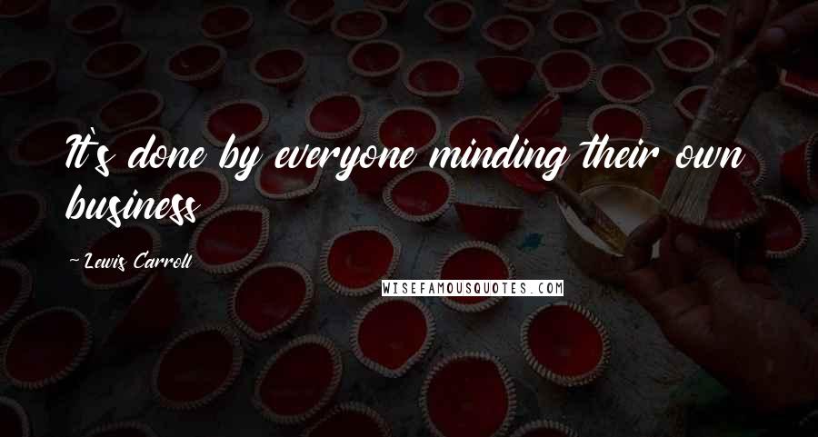 Lewis Carroll Quotes: It's done by everyone minding their own business